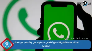 احذف هذه التطبيقات فوراً لتحمي حسابك على واتساب من الحظر المفاجئ